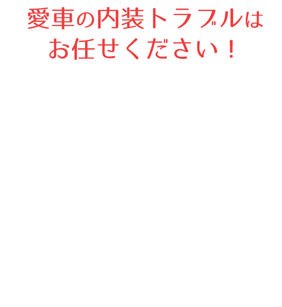 愛車の内装トラブルはお任せください！